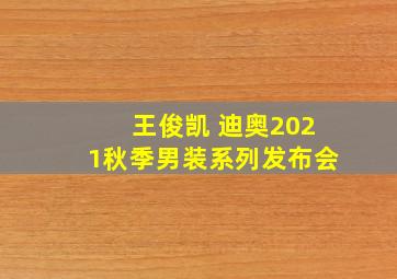 王俊凯 迪奥2021秋季男装系列发布会